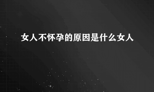 女人不怀孕的原因是什么女人