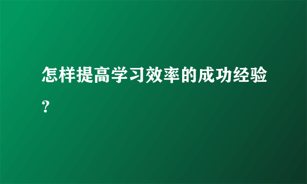 怎样提高学习效率的成功经验？