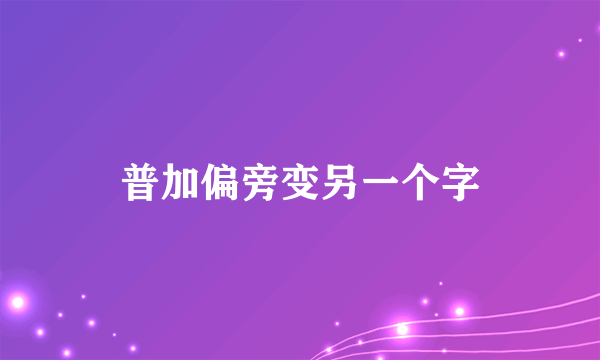 普加偏旁变另一个字