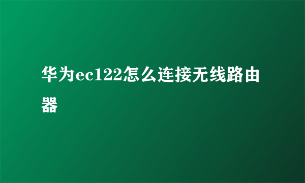 华为ec122怎么连接无线路由器