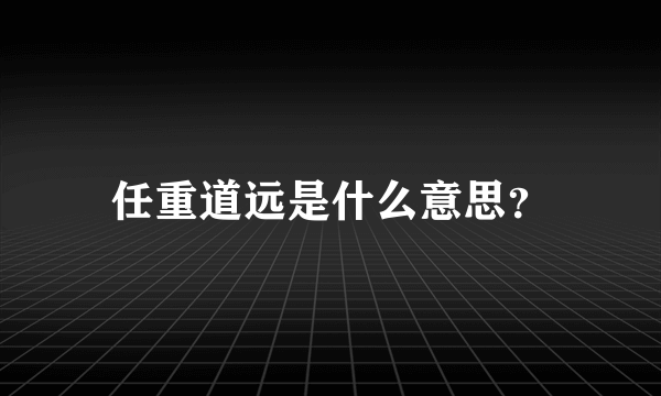 任重道远是什么意思？