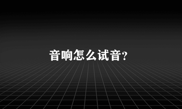 音响怎么试音？