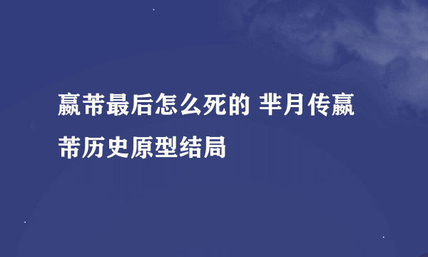 嬴芾最后怎么死的 芈月传嬴芾历史原型结局