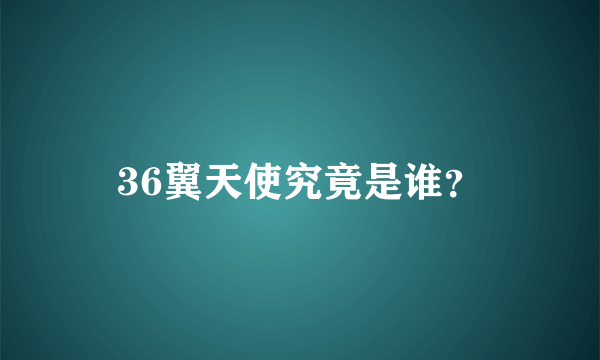 36翼天使究竟是谁？