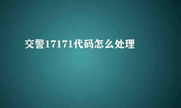 交警17171代码怎么处理