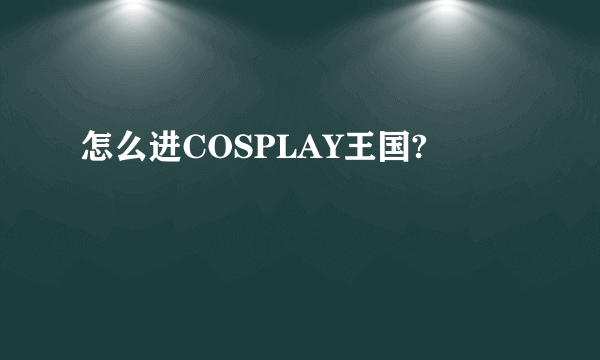 怎么进COSPLAY王国?