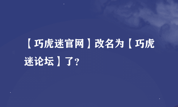 【巧虎迷官网】改名为【巧虎迷论坛】了？