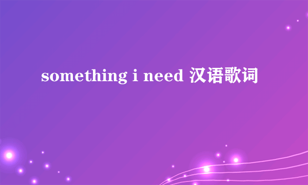 something i need 汉语歌词