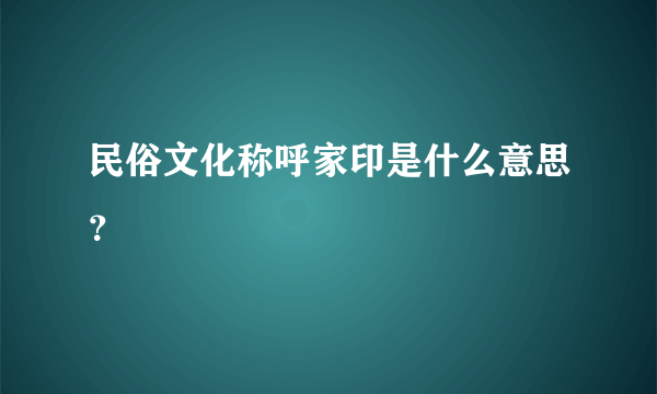 民俗文化称呼家印是什么意思？