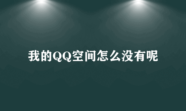 我的QQ空间怎么没有呢