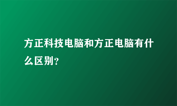 方正科技电脑和方正电脑有什么区别？