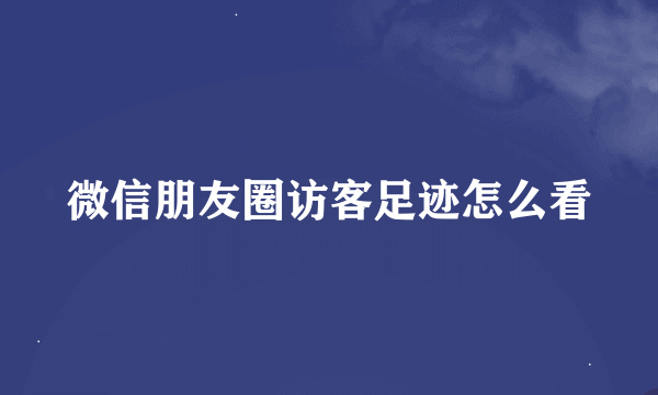 微信朋友圈访客足迹怎么看