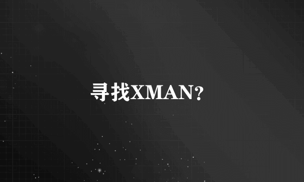 寻找XMAN？