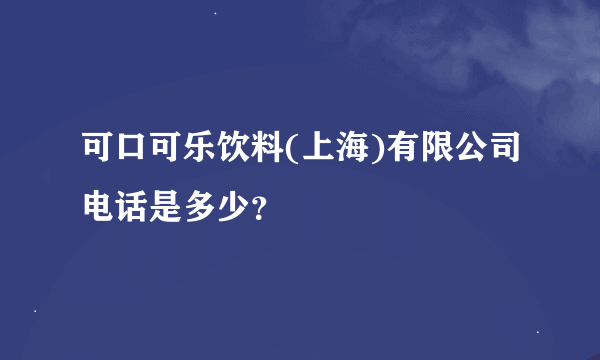 可口可乐饮料(上海)有限公司电话是多少？