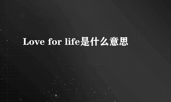 Love for life是什么意思