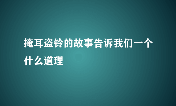 掩耳盗铃的故事告诉我们一个什么道理