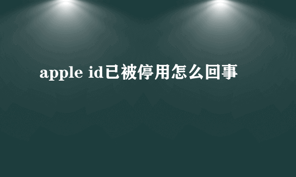 apple id已被停用怎么回事