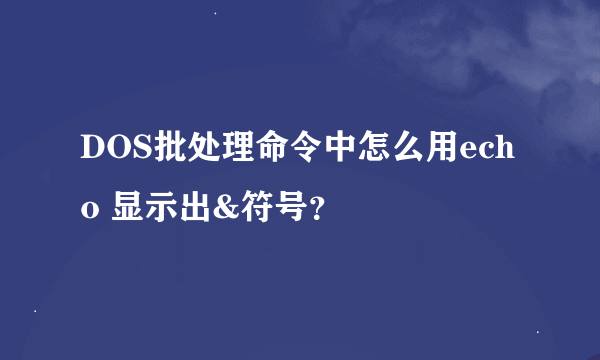 DOS批处理命令中怎么用echo 显示出&符号？