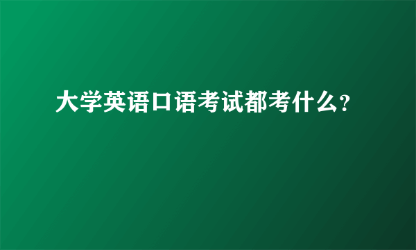 大学英语口语考试都考什么？