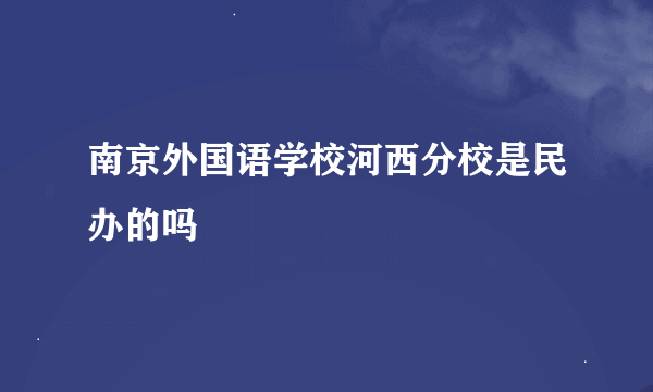 南京外国语学校河西分校是民办的吗