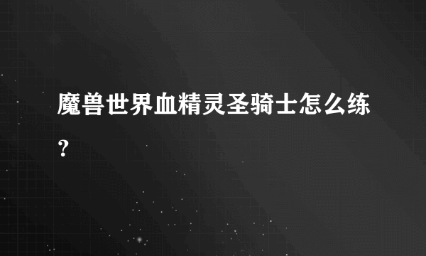 魔兽世界血精灵圣骑士怎么练？