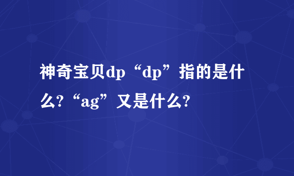 神奇宝贝dp“dp”指的是什么?“ag”又是什么?