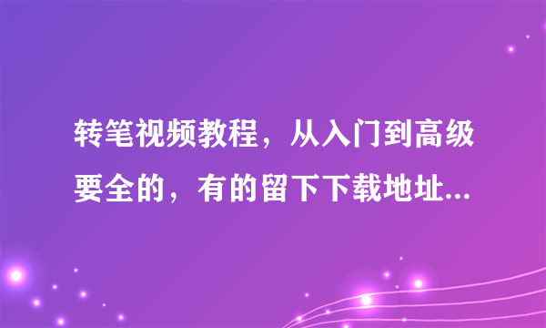 转笔视频教程，从入门到高级要全的，有的留下下载地址，谢了。。。