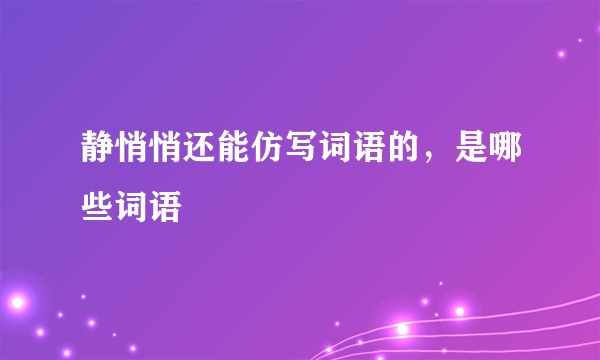 静悄悄还能仿写词语的，是哪些词语