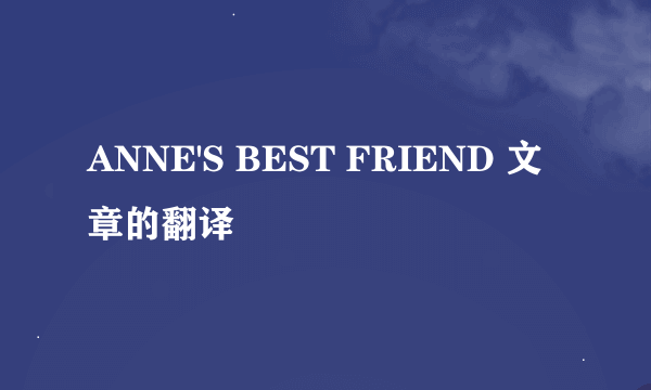 ANNE'S BEST FRIEND 文章的翻译