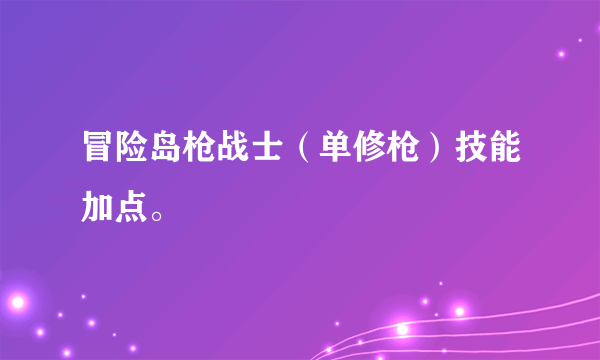 冒险岛枪战士（单修枪）技能加点。