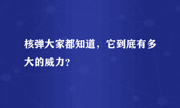 核弹大家都知道，它到底有多大的威力？