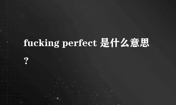 fucking perfect 是什么意思？