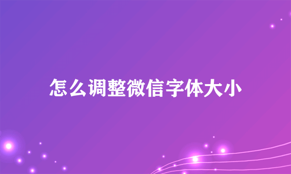 怎么调整微信字体大小