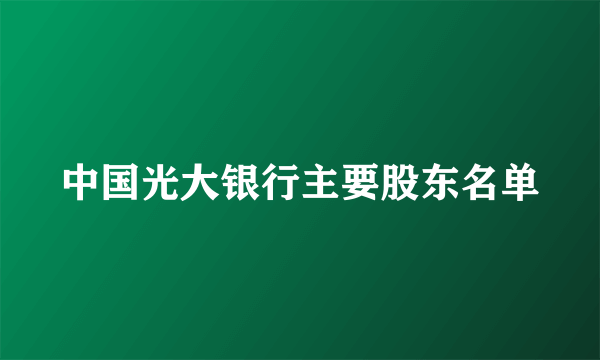 中国光大银行主要股东名单