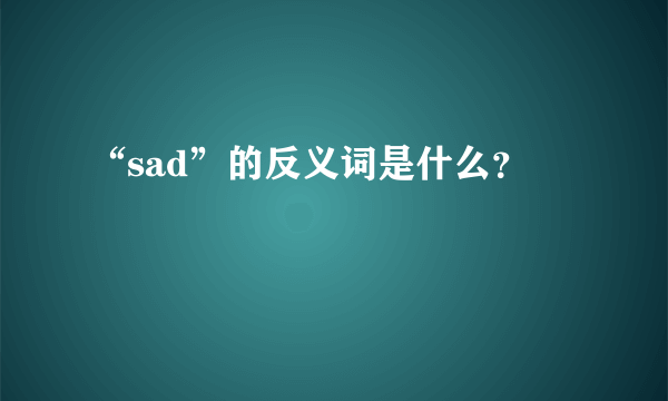 “sad”的反义词是什么？