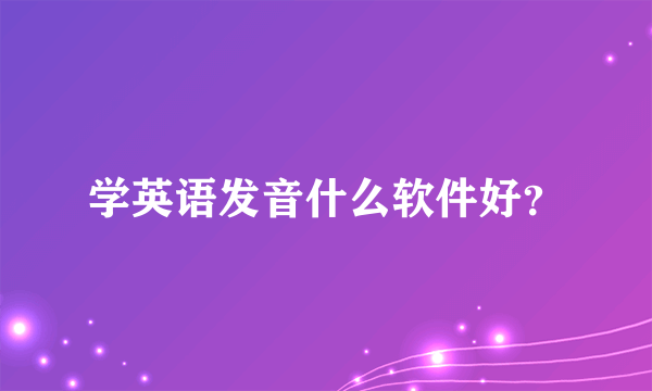 学英语发音什么软件好？