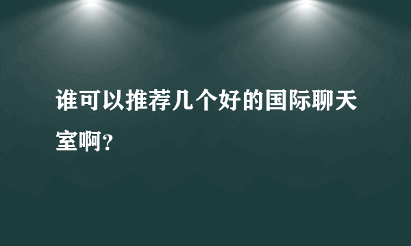 谁可以推荐几个好的国际聊天室啊？