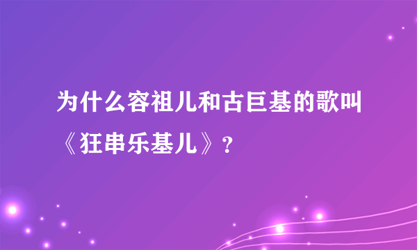 为什么容祖儿和古巨基的歌叫《狂串乐基儿》？