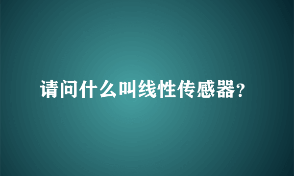 请问什么叫线性传感器？