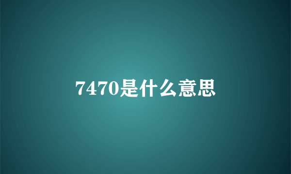 7470是什么意思