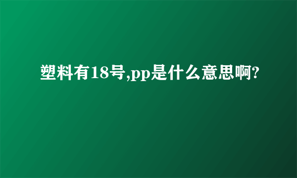 塑料有18号,pp是什么意思啊?