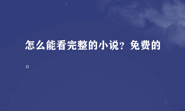 怎么能看完整的小说？免费的。