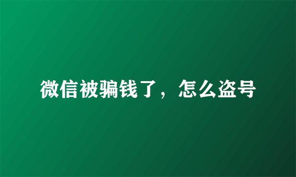 微信被骗钱了，怎么盗号