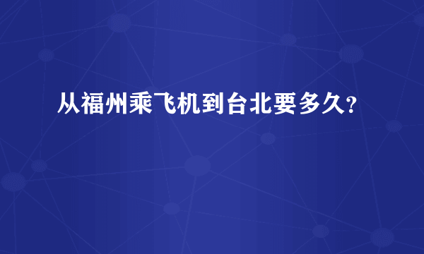 从福州乘飞机到台北要多久？