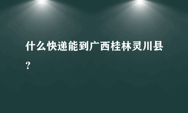 什么快递能到广西桂林灵川县？