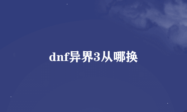 dnf异界3从哪换