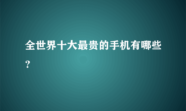 全世界十大最贵的手机有哪些？