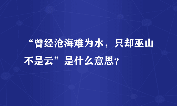 “曾经沧海难为水，只却巫山不是云”是什么意思？