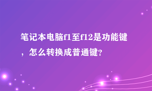 笔记本电脑f1至f12是功能键，怎么转换成普通键？