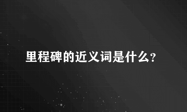 里程碑的近义词是什么？